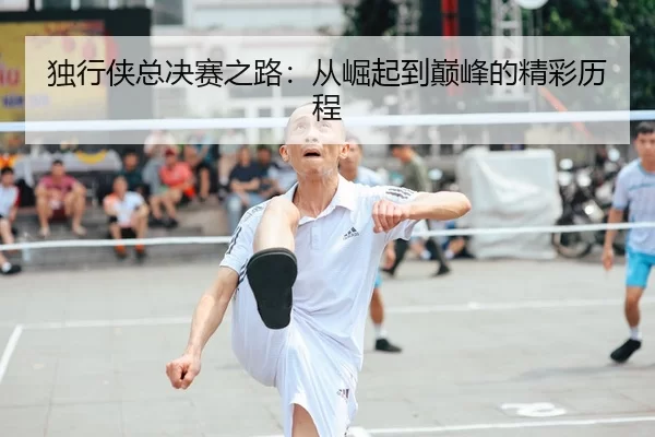 独行侠总决赛之路：从崛起到巅峰的精彩历程
